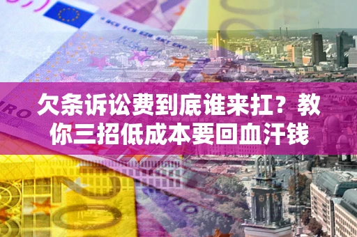 武汉欠条诉讼费到底谁来扛？教你三招低成本要回血汗钱